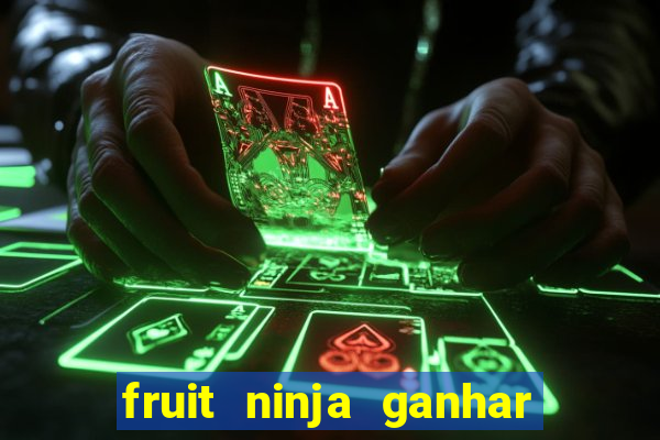 fruit ninja ganhar dinheiro sem depositar